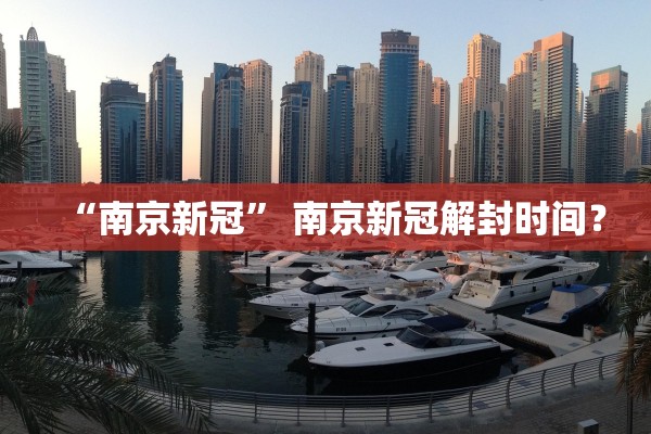 “南京新冠	” 南京新冠解封时间？