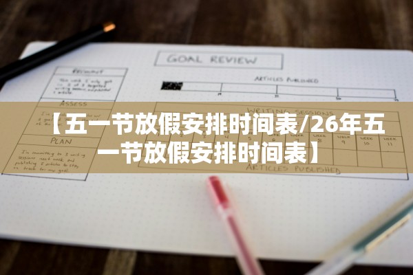 【五一节放假安排时间表/26年五一节放假安排时间表】