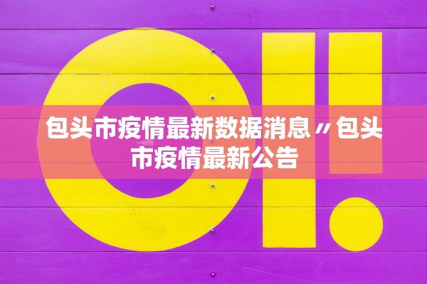 包头市疫情最新数据消息〃包头市疫情最新公告