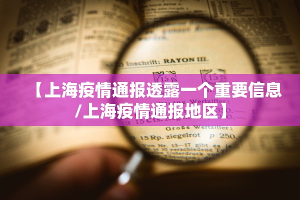 【上海疫情通报透露一个重要信息/上海疫情通报地区】