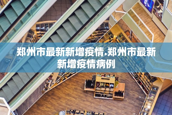 郑州市最新新增疫情.郑州市最新新增疫情病例