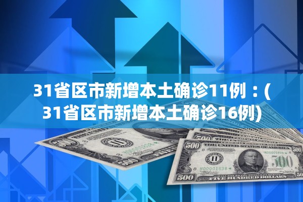 31省区市新增本土确诊11例︰(31省区市新增本土确诊16例)