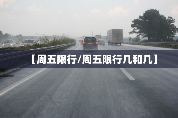 【周五限行/周五限行几和几】