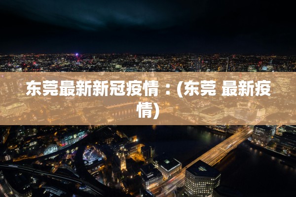 东莞最新新冠疫情︰(东莞 最新疫情)