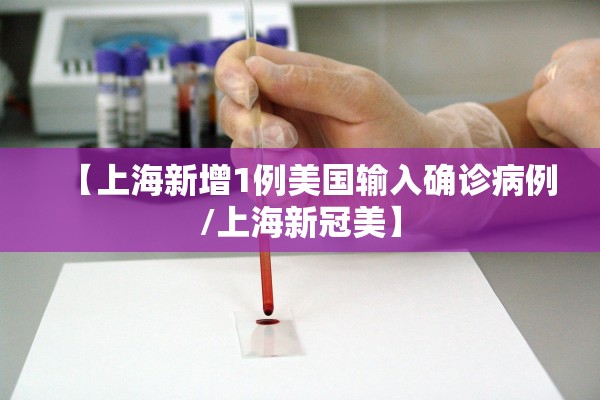 【上海新增1例美国输入确诊病例/上海新冠美】