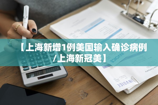 【上海新增1例美国输入确诊病例/上海新冠美】