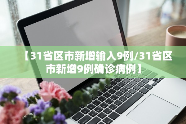 【31省区市新增输入9例/31省区市新增9例确诊病例】