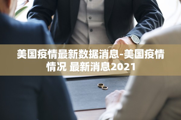 美国疫情最新数据消息-美国疫情情况 最新消息2021