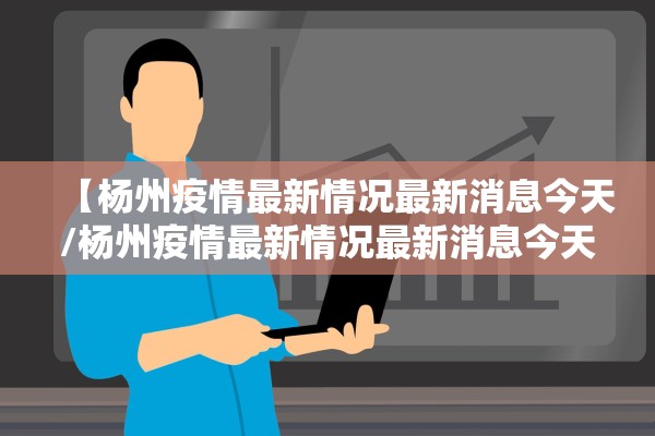 【杨州疫情最新情况最新消息今天/杨州疫情最新情况最新消息今天封城了】