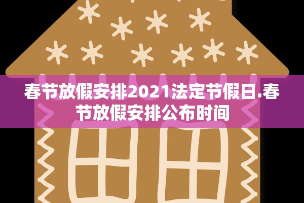 春节放假安排2021法定节假日.春节放假安排公布时间