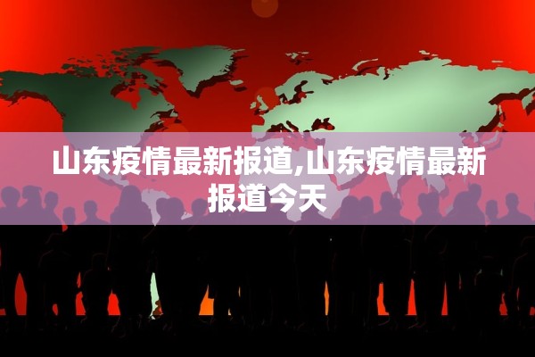 山东疫情最新报道,山东疫情最新报道今天