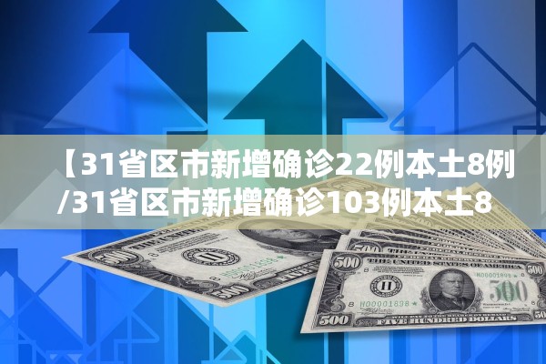 【31省区市新增确诊22例本土8例/31省区市新增确诊103例本土88例】