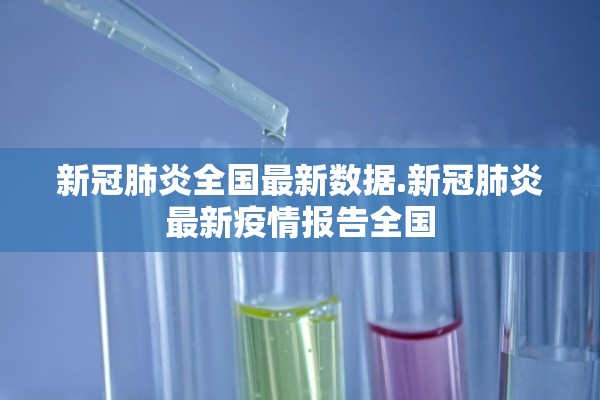 新冠肺炎全国最新数据.新冠肺炎最新疫情报告全国