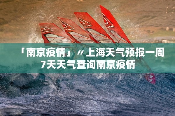 「南京疫情」〃上海天气预报一周7天天气查询南京疫情