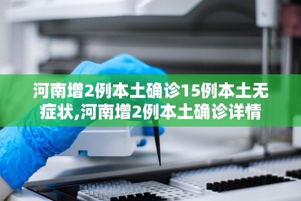 河南增2例本土确诊15例本土无症状,河南增2例本土确诊详情