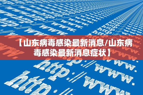 【山东病毒感染最新消息/山东病毒感染最新消息症状】
