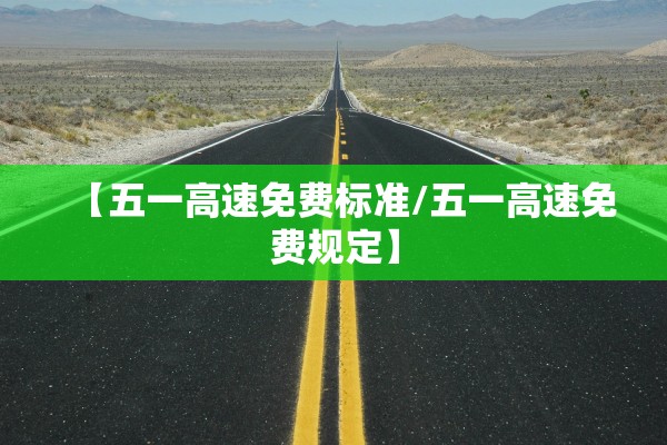 【五一高速免费标准/五一高速免费规定】