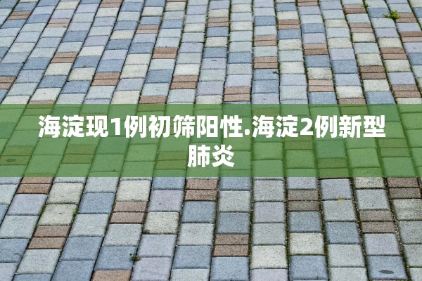 海淀现1例初筛阳性.海淀2例新型肺炎