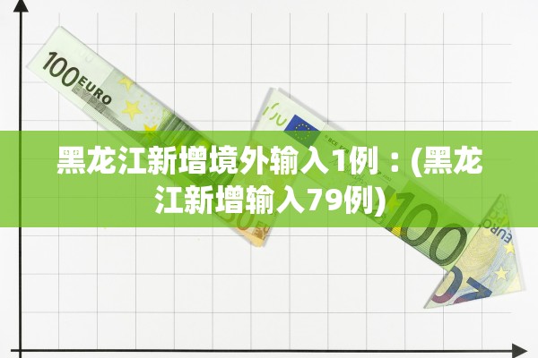 黑龙江新增境外输入1例︰(黑龙江新增输入79例)