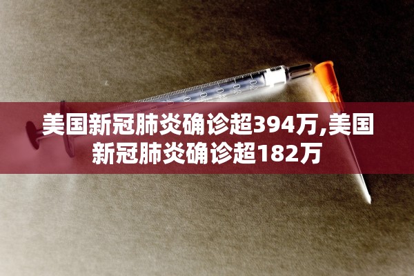 美国新冠肺炎确诊超394万,美国新冠肺炎确诊超182万