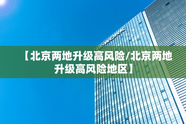 【北京两地升级高风险/北京两地升级高风险地区】