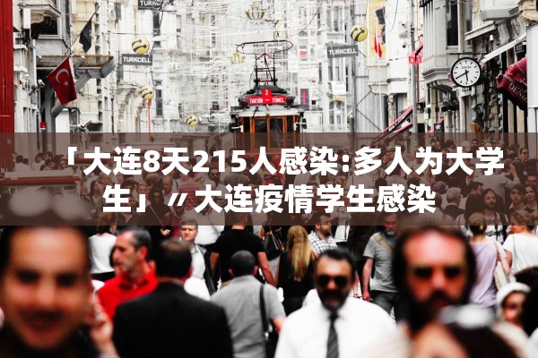 「大连8天215人感染:多人为大学生」〃大连疫情学生感染