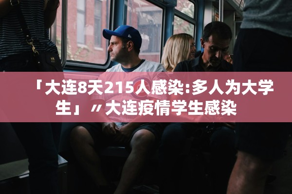 「大连8天215人感染:多人为大学生」〃大连疫情学生感染