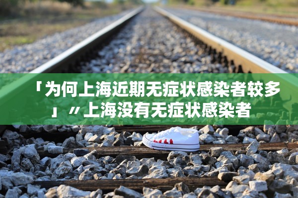 「为何上海近期无症状感染者较多」〃上海没有无症状感染者