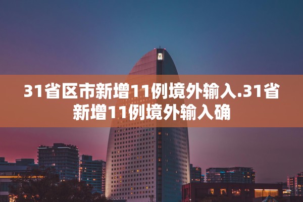 31省区市新增11例境外输入.31省新增11例境外输入确