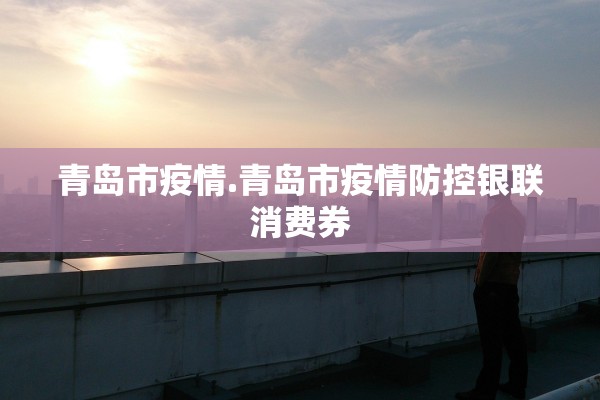 青岛市疫情.青岛市疫情防控银联消费券