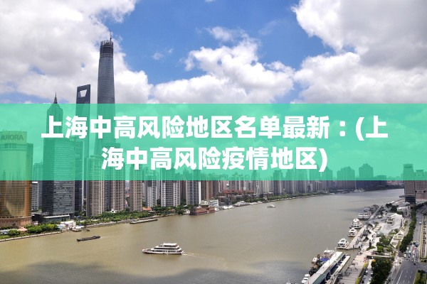 上海中高风险地区名单最新︰(上海中高风险疫情地区)