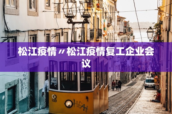 松江疫情〃松江疫情复工企业会议
