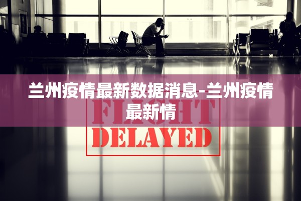 兰州疫情最新数据消息-兰州疫情最新情
