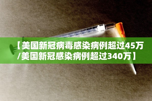 【美国新冠病毒感染病例超过45万/美国新冠感染病例超过340万】