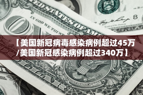 【美国新冠病毒感染病例超过45万/美国新冠感染病例超过340万】