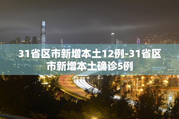 31省区市新增本土12例-31省区市新增本土确诊5例