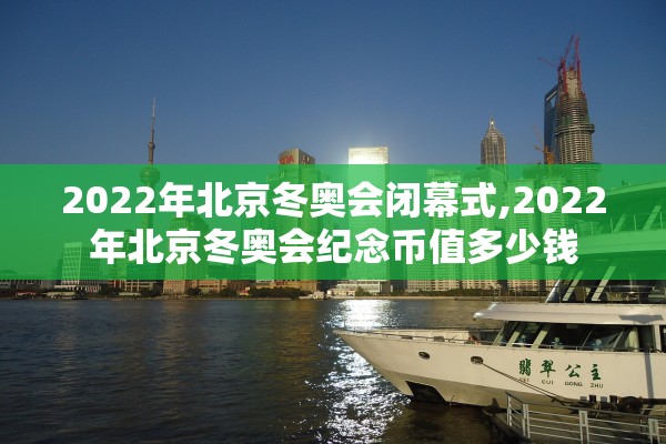 2022年北京冬奥会闭幕式,2022年北京冬奥会纪念币值多少钱