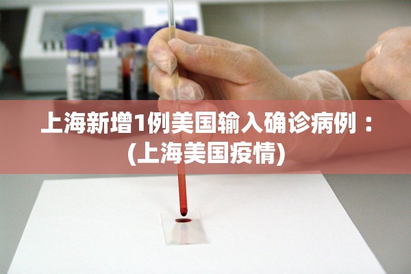 上海新增1例美国输入确诊病例︰(上海美国疫情)