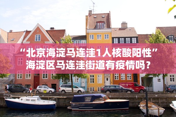 “北京海淀马连洼1人核酸阳性” 海淀区马连洼街道有疫情吗？
