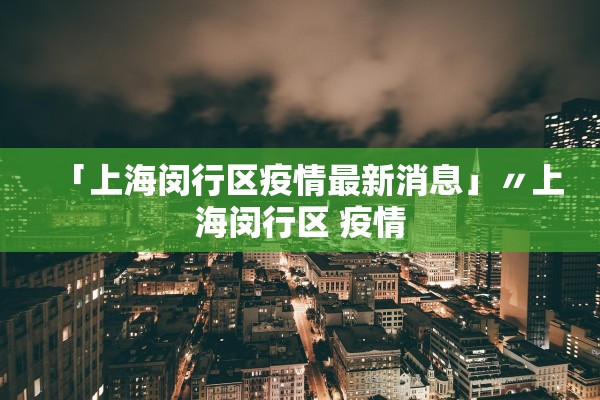 「上海闵行区疫情最新消息」〃上海闵行区 疫情