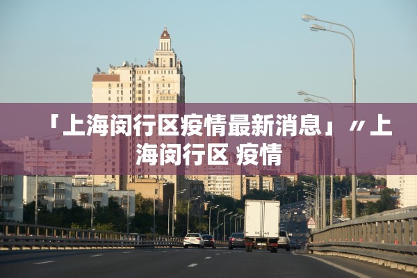 「上海闵行区疫情最新消息」〃上海闵行区 疫情