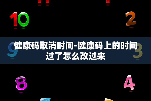 健康码取消时间-健康码上的时间过了怎么改过来