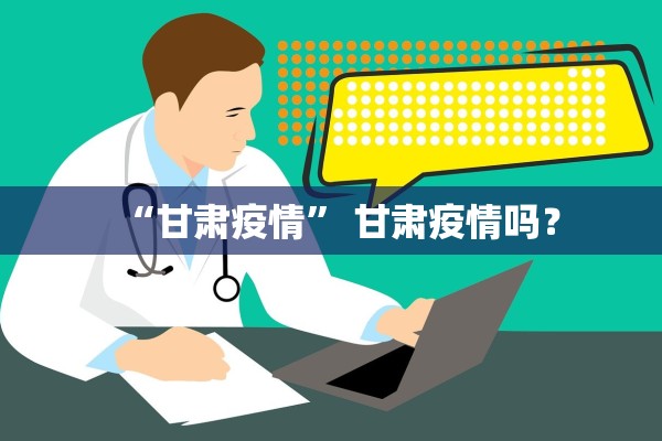 “甘肃疫情” 甘肃疫情吗？