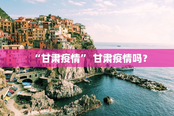 “甘肃疫情	” 甘肃疫情吗？