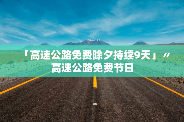 「高速公路免费除夕持续9天」〃高速公路免费节日