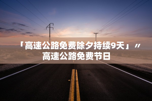 「高速公路免费除夕持续9天」〃高速公路免费节日