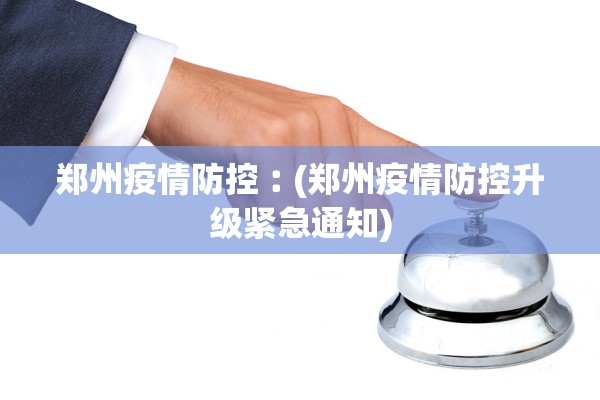 郑州疫情防控︰(郑州疫情防控升级紧急通知)