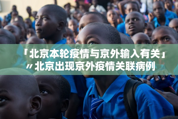 「北京本轮疫情与京外输入有关」〃北京出现京外疫情关联病例
