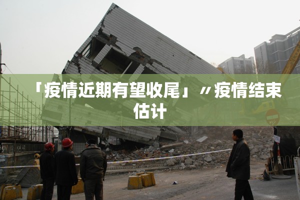 「疫情近期有望收尾」〃疫情结束估计