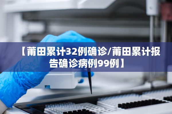 【莆田累计32例确诊/莆田累计报告确诊病例99例】